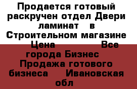 Продается готовый раскручен отдел Двери-ламинат,  в Строительном магазине.,  › Цена ­ 380 000 - Все города Бизнес » Продажа готового бизнеса   . Ивановская обл.